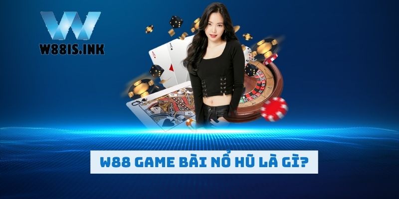 Top Game Bài Nổ Hũ Cực Chất Chỉ Có Tại Sòng Bạc W88